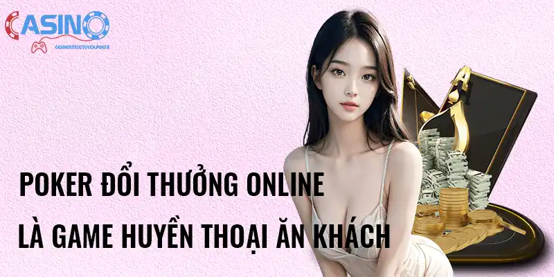 Poker đổi thưởng online là game huyền thoại ăn khách