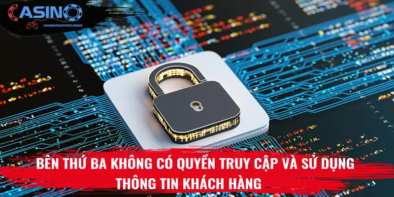 Bên thứ ba không có quyền truy cập và sử dụng thông tin khách hàng