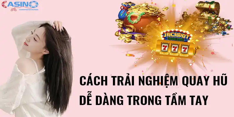 Cách trải nghiệm quay hũ dễ dàng trong tầm tay