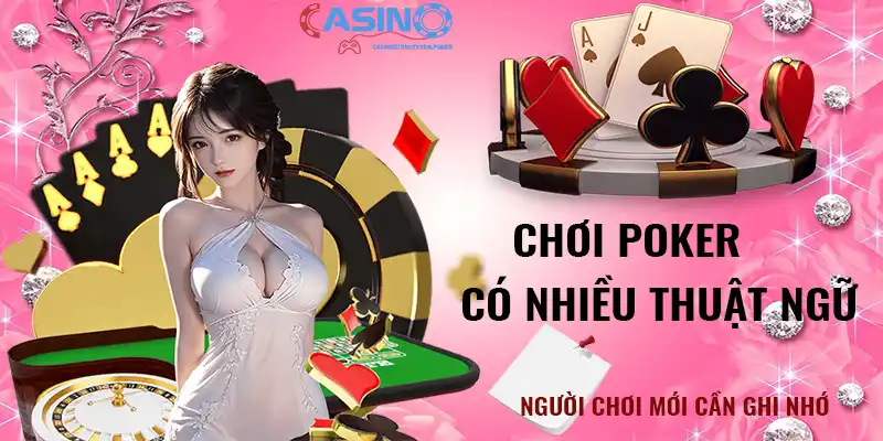 Chơi Poker có nhiều thuật ngữ mà người mới cần ghi nhớ