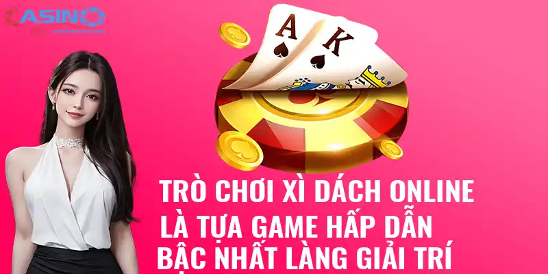 Trò chơi xì dách online là tựa game hấp dẫn bậc nhất làng giải trí