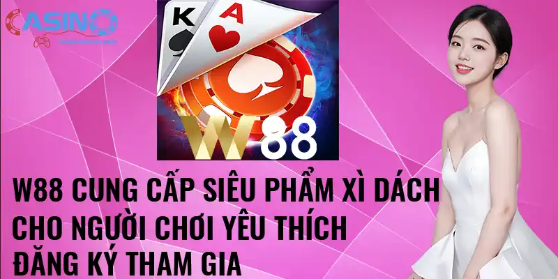 W88 cung cấp siêu phẩm xì dách cho người chơi yêu thích đăng ký tham gia